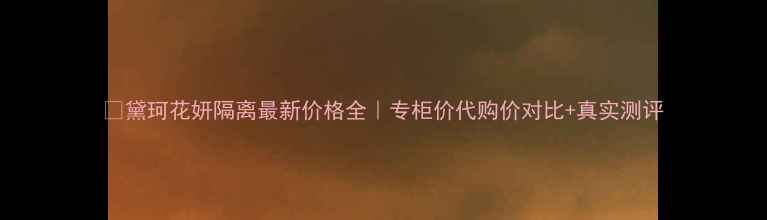 图片 🔥黛珂花妍隔离最新价格全｜专柜价代购价对比+真实测评