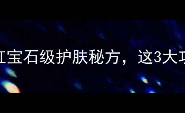 图片 🔥龙血精华成分｜红宝石级护肤秘方，这3大功效让你白到发光✨
