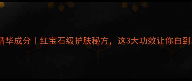图片 🔥龙血精华成分｜红宝石级护肤秘方，这3大功效让你白到发光✨1
